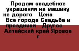 Продам свадебное украшения на машину не дорого › Цена ­ 3 000 - Все города Свадьба и праздники » Другое   . Алтайский край,Яровое г.